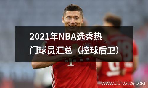 2021年NBA选秀热门球员汇总（控球后卫）