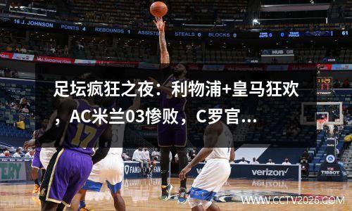 足坛疯狂之夜：利物浦+皇马狂欢，AC米兰03惨败，C罗官宣新东家
