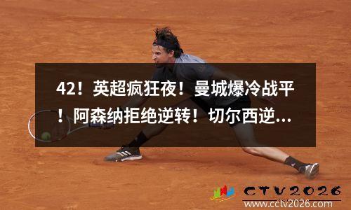 42！英超疯狂夜！曼城爆冷战平！阿森纳拒绝逆转！切尔西逆转胜