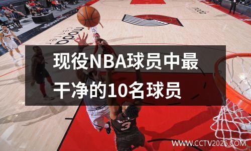 现役NBA球员中最干净的10名球员