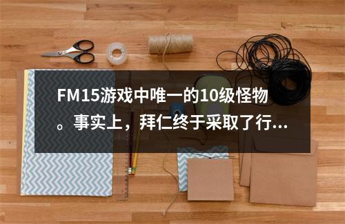 FM15游戏中唯一的10级怪物。事实上，拜仁终于采取了行动。