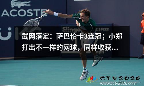 武网落定：萨巴伦卡3连冠；小郑打出不一样的网球，同样收获掌声