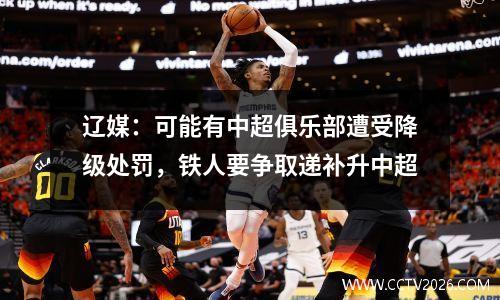 辽媒：可能有中超俱乐部遭受降级处罚，铁人要争取递补升中超