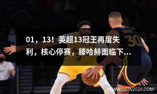 01，13！英超13冠王再度失利，核心停赛，滕哈赫面临下课危机