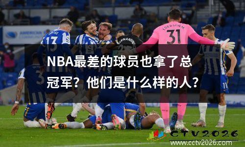 NBA最差的球员也拿了总冠军？他们是什么样的人？