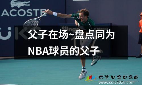 父子在场~盘点同为NBA球员的父子