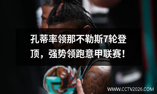孔蒂率领那不勒斯7轮登顶，强势领跑意甲联赛！