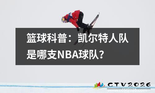 篮球科普：凯尔特人队是哪支NBA球队？