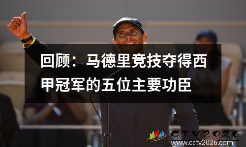 回顾：马德里竞技夺得西甲冠军的五位主要功臣