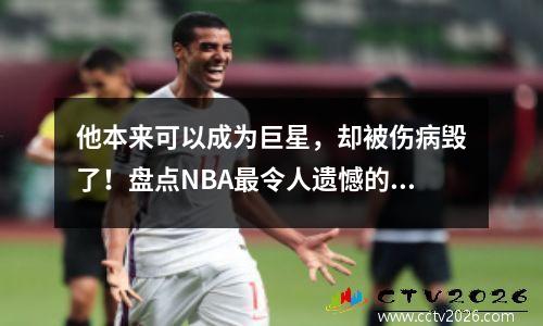 他本来可以成为巨星，却被伤病毁了！盘点NBA最令人遗憾的5位球星