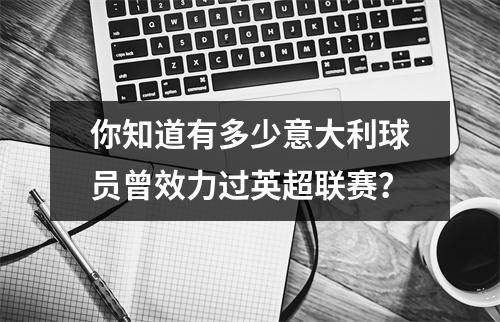 你知道有多少意大利球员曾效力过英超联赛？