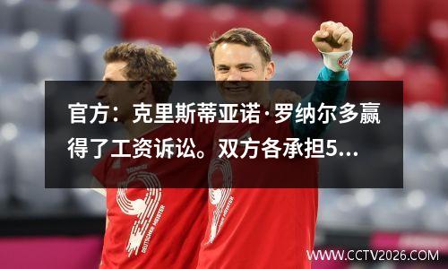 官方：克里斯蒂亚诺·罗纳尔多赢得了工资诉讼。双方各承担50%。尤文图斯需要向C罗支付980万欧元。