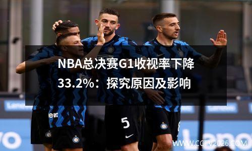 NBA总决赛G1收视率下降33.2%：探究原因及影响