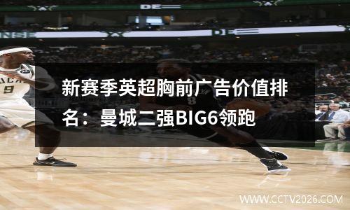 新赛季英超胸前广告价值排名：曼城二强BIG6领跑