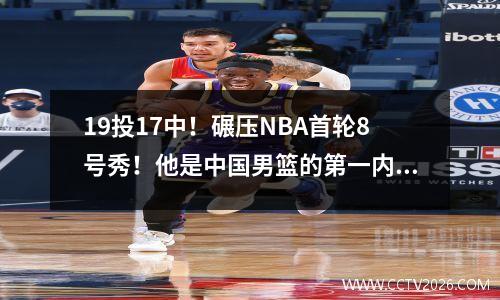 19投17中！碾压NBA首轮8号秀！他是中国男篮的第一内线