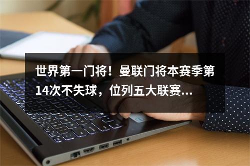世界第一门将！曼联门将本赛季第14次不失球，位列五大联赛第一