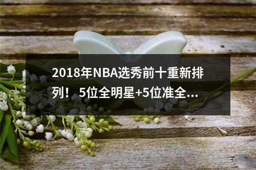 2018年NBA选秀前十重新排列！ 5位全明星+5位准全明星，真正的选秀年