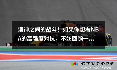 诸神之间的战斗！如果你想看NBA的高强度对抗，不妨回顾一下这10轮系列赛。