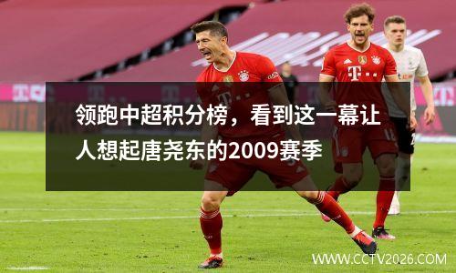 领跑中超积分榜，看到这一幕让人想起唐尧东的2009赛季