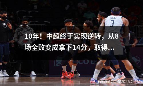10年！中超终于实现逆转，从8场全败变成拿下14分，取得对韩国队的历史最大胜利。