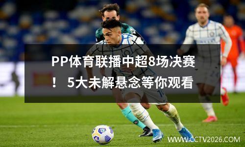 PP体育联播中超8场决赛！ 5大未解悬念等你观看