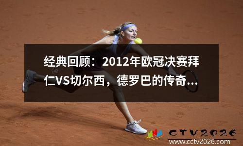 经典回顾：2012年欧冠决赛拜仁VS切尔西，德罗巴的传奇之战！