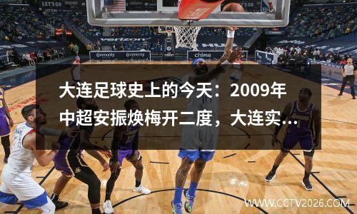 大连足球史上的今天：2009年中超安振焕梅开二度，大连实德3-1绿城