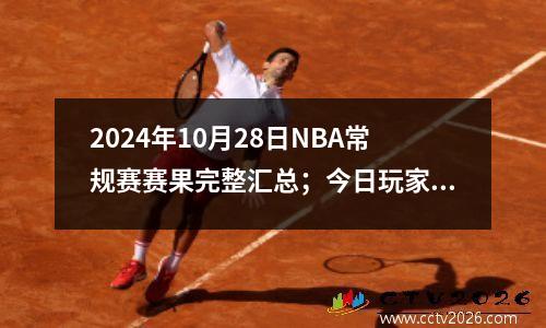 2024年10月28日NBA常规赛赛果完整汇总；今日玩家红黑名单列表