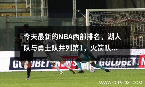 今天最新的NBA西部排名，湖人队与勇士队并列第1，火箭队排名第6，快船队排名第6。
