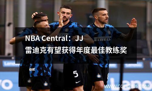 NBA Central：JJ雷迪克有望获得年度最佳教练奖