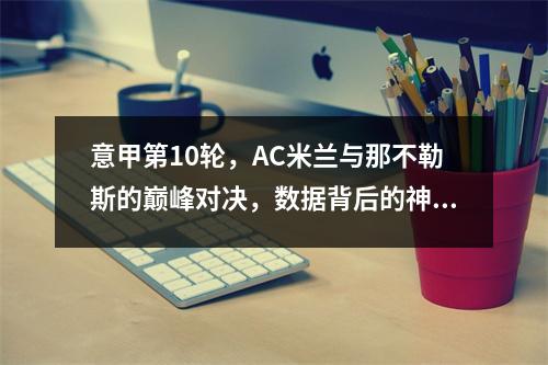 意甲第10轮，AC米兰与那不勒斯的巅峰对决，数据背后的神秘之战