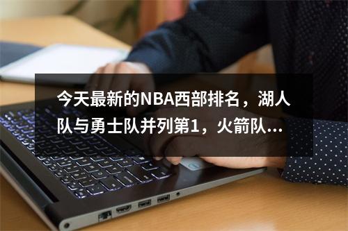 今天最新的NBA西部排名，湖人队与勇士队并列第1，火箭队排名第6，快船队有所下滑。