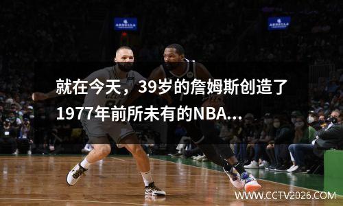 就在今天，39岁的詹姆斯创造了1977年前所未有的NBA纪录。