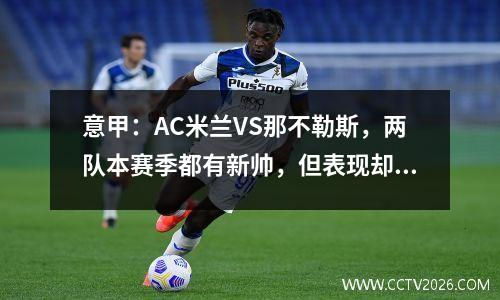 意甲：AC米兰VS那不勒斯，两队本赛季都有新帅，但表现却各有不同