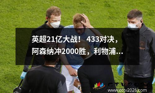 英超21亿大战！ 433对决，阿森纳冲2000胜，利物浦获胜=登顶