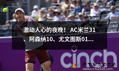激动人心的夜晚！ AC米兰31、阿森纳10、尤文图斯01、皇马52、巴黎11