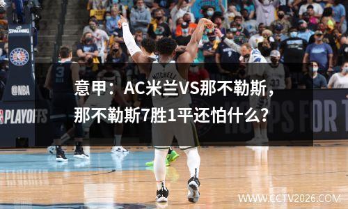 意甲：AC米兰VS那不勒斯，那不勒斯7胜1平还怕什么？