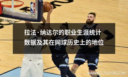 拉法·纳达尔的职业生涯统计数据及其在网球历史上的地位