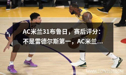 AC米兰31布鲁日，赛后评分：不是雷德尔斯第一，AC米兰11号第一