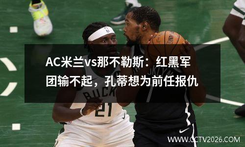 AC米兰vs那不勒斯：红黑军团输不起，孔蒂想为前任报仇
