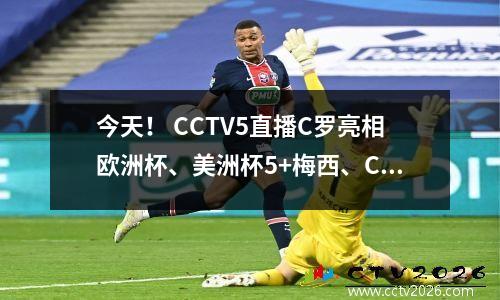 今天！ CCTV5直播C罗亮相欧洲杯、美洲杯5+梅西、CCTV16转战中超