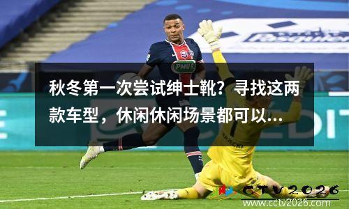 秋冬第一次尝试绅士靴？寻找这两款车型，休闲休闲场景都可以轻松应对。