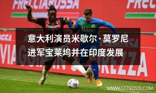 意大利演员米歇尔·莫罗尼进军宝莱坞并在印度发展