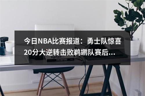 今日NBA比赛报道：勇士队惊喜20分大逆转击败鹈鹕队赛后分析