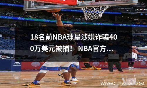 18名前NBA球星涉嫌诈骗400万美元被捕！ NBA官方无奈发表声明