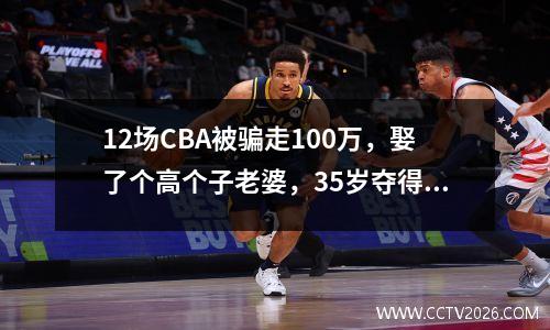 12场CBA被骗走100万，娶了个高个子老婆，35岁夺得奥运会冠军