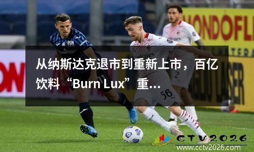 从纳斯达克退市到重新上市，百亿饮料“Burn Lux”重新崛起