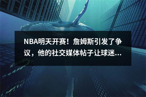 NBA明天开赛！詹姆斯引发了争议，他的社交媒体帖子让球迷愤怒，担心他们会在假期结束时失去安全感。