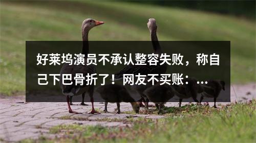 好莱坞演员不承认整容失败，称自己下巴骨折了！网友不买账：这才多久？