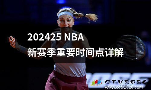 202425 NBA新赛季重要时间点详解